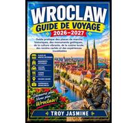 WROCLAW GUIDE DE VOYAGE 2026-2027: Guide pratique des places de marché historiques, des monuments gothiques, de la culture vibrante, de la cuisine ... et de voyage du parc national Troy Jasmine)