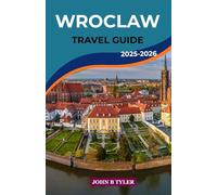 WROCLAW TRAVEL GUIDE 2025-2026: Explore Historic Sights, Local Food, Family Activities, and Practical Tips for Sightseeing, Day Trips, and City Adventures