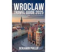 WROCLAW TRAVEL GUIDE 2025: The Complete Guide to Poland’s Vibrant City, Best Hotels, Top Attractions, Hidden Gems, Local Cuisine, Festivals & Practical Tips (Beyond the Postcard)