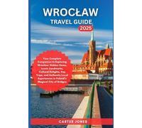 WROCLAW TRAVEL GUIDE 2025: Your Complete Companion to Exploring Wrocław: Hidden Gems, Iconic Landmarks, Cultural Delights and Authentic Local ... City of Bridge (Ultimate Traveler’s Guide)