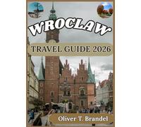 WROCLAW TRAVEL GUIDE 2026: A Practical Handbook for Exploring Wroclaw’s Old Town, Cultural Heritage, Riverside Districts, and Everyday Local Life (Oliver T. Brandel’s World Navigator Guides)