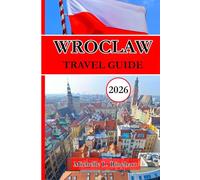 WROCLAW TRAVEL GUIDE 2026: Essential Information for Practical Tips to Sightseeing, City on the Oder River in Western Poland, Complete with Insider Tips and Unique Experiences for City Adventures