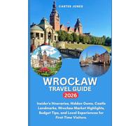 WROCLAW TRAVEL GUIDE 2026: Insider's Itineraries, Hidden Gems, Castle Landmarks, Wrocław Market Highlights, Budget Tips, and Local Experiences for First-Time Visitors. (Ultimate Traveler’s Guide)