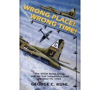 Wrong Place, Wrong Time: The 305th Bomb Group and the 2nd Schweinfurt Raid (Schiffer Military Aviation History (Hardcover)): The 305th Bomb Group & the 2nd Schweinfurt Raid