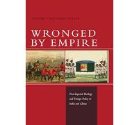 Wronged by Empire: Post-Imperial Ideology and Foreign Policy in India and China (Studies in Asian Security)