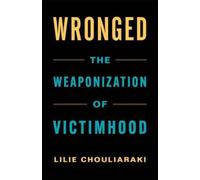 Wronged : The Weaponization of Victimhood