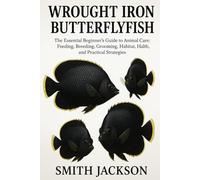 WROUGHT - IRON BUTTERFLYFISH: The Essential Beginner’s Guide to Animal Care: Feeding, Breeding, Grooming, Habitat, Health, and Practical Strategies