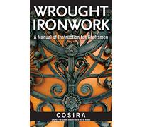 Wrought Ironwork: A Manual of Instruction for Craftsmen (Fox Chapel Publishing) 33 Step-by-Step Blacksmith Lessons for Scrolls from Ribbon-End to Beveled, Water Leaves, Wavy Bars, & an Ornamental Gate