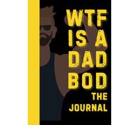 WTF is a Dad Bod - A Daily Journal for Men and Dads: Notebook to Track Sleep, Exercise, Meditation, and Focus While Building Strength, Energy, Discipline and Overall Greatness