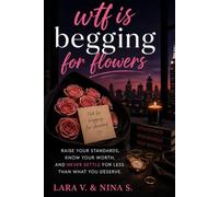 wtf is begging for flowers: Raise Your Standards, Know Your Worth, and Never Settle for Less Than You Deserve