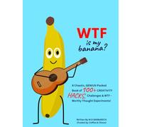 WTF is my banana?: 100+ Creative Prompts, Hacks & Ridiculousness to Fire-Up Your Creative Brain (Without the Fluffy BS)