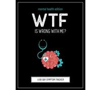 WTF Is Wrong With Me?: Mental Health Edition (A Symptom Tracking Journal To Help Track Your Mental Health)