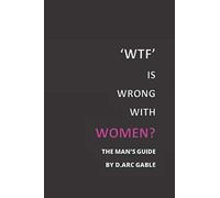 WTF is Wrong With Women: The Man's Guide