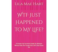 WTF Just Happened to My Life?: A Grown-Up Survival Guide for Women Whose Kids Are Grown But Life’s Not Done Yet
