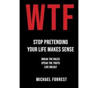 WTF: Stop Pretending Your Life Makes Sense: Break the Rules, Speak the Truth, Live Boldly
