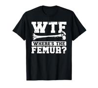 WTF - Where’s The Femur? Broken Femur T-Shirt