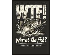 WTF Where's The Fish Fishing Logbook: A Complete Fishing Journal to Record Your Trips, Catches, Conditions, Favorite Spots & Fishing Memories