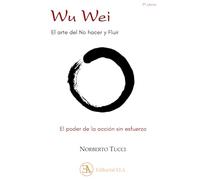 WU WEI. EL ARTE DE NO HACER Y FLUIR: EL PODER DE LA ACCION SIN ESFUERZO (SABIDURÍA ORIENTAL)