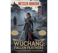 Wuchang: Fallen Feathers - Complete Game Guide for Beginners: Walkthrough with Tips & Tricks to Master Combat, Build Powerful Characters, Outsmart ... Corners of Shu (Metzler's Game Guide Books)