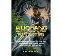 WUCHANG: FALLEN FEATHERS GAME GUIDE: Master Bosses, Uncover Secrets, and Conquer Shu with Expert Builds, Walkthroughs, and Pro Tips