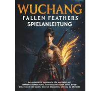 WUCHANG: FALLEN FEATHERS SPIELANLEITUNG: Das komplette Handbuch für Anfänger mit Waffenbeherrschung, fortgeschrittenen Tipps, Boss-Strategien und allem, was Sie brauchen, um Shu zu erobern