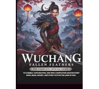 WUCHANG FALLEN FEATHERS: The Complete Official Guide to Combat, Exploration, and 100% Completion: Master Every Boss, Build, Secret, and Story Path in the Land of Shu.