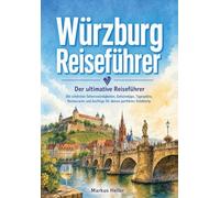 Würzburg - Der ultimative Reiseführer: Die schönsten Sehenswürdigkeiten, Geheimtipps, Tagespläne, Restaurants und Ausflüge für deinen perfekten Städtetrip
