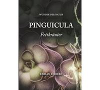 Wunder der Natur - Pinguicula (Fettkräuter): Ein Leitfaden für Einsteiger, Liebhaber und Botanikinteressierte