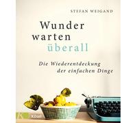 Wunder warten A14berall: Die Wiederentdeckung der einfachen Dinge, Weig.