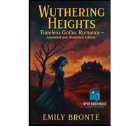 Wuthering Heights: Timeless Gothic Romance - Annotated and Illustrated Edition: Includes Annotations, Chapter Summaries, Historical Context, Gothic Themes, Character Maps, and Classic Artwork