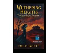 Wuthering Heights: Timeless Gothic Romance - Annotated and Illustrated Edition: Includes Annotations, Chapter Summaries, Historical Context, Gothic Themes, Character Maps, and Classic Artwork