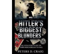 WW2: HITLER’S BIGGEST BLUNDERS: THE UNTOLD STORY OF HOW THE THIRD REICH BEGAN TO FALL
