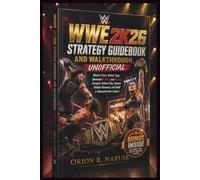 WWE 2K26 Strategy Guidebook and Walkthrough, Unofficial: Master Every Match Type, Dominate MyRISE and MyGM, Conquer Online Play, Unlock Hidden Rewards, and Build a Championship Legacy
