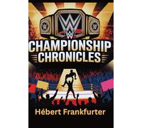 WWE Championship Chronicles: A wrestling Fan's Ultimate Journey through 60 years of Champions, Controversies, and Crowd-Erupting Moments