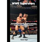 WWE Superstars: Unmasking the Legends, Rivalries, and Legacy That Shaped Sports Entertainment