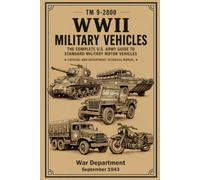 WWII Military Vehicles: The Complete U.S. Army Guide to Standard Military Motor Vehicles: Official War Department Technical Manual TM 9-2800 (1943)