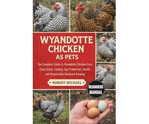 WYANDOTTE CHICKEN AS PETS: The Complete Guide to Wyandotte Chicken Care, Coop Setup, Feeding, Egg Production, Health, and Responsible Backyard Keeping