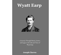 Wyatt Earp: A Journey Through History, Justice, and Legacy in the Life and Times of Wyatt Earp
