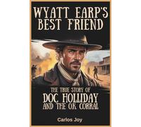 Wyatt Earp’s Best Friend: The True Story of Doc Holliday and the O.K. Corral: Uncover the Life, Myth, and Lasting Impact of the Wild West’s Most Legendary Gunslinger