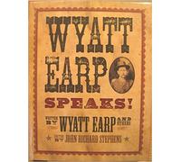 Wyatt Earp Speaks! Written by Wyatt Earp and Others