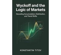 Wyckoff and the Logic of Markets: Decoding Accumulation, Distribution, and Trend Shifts (Masters of Market Speculation)