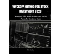WYCKOFF METHOD FOR STOCK INVESTMENT 2026: Mastering Price Action, Volume, and Market Phases for Consistent Gains