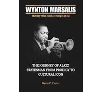 WYNTON MARSALIS The Boy Who Held a Trumpet at Six: The Journey of a Jazz Statesman from Prodigy to Cultural Icon (THE BIOGRAPHIES OF AMERICA’S ... ... STORIES OF THE 9 ICONS WHO SHAPED OUR SOUND)