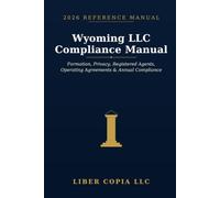 Wyoming LLC Compliance Manual: 2026 Reference Guide - A Practical Guide to Wyoming LLC Formation, Public-Record Privacy, Registered Agents, Operating ... Reports, Banking, and , Close LLC Structures