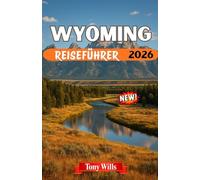 WYOMING REISEFÜHRER 2026: Erkunden Sie Yellowstone, Grand Teton, die Cowboy-Kultur und den Geist des amerikanischen Westens.