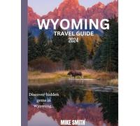 WYOMING TRAVEL GUIDE BOOK 2024: Discover hidden gems and adventure in Wyoming: your ultimate travel companion