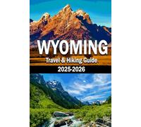 WYOMING TRAVEL & HIKING GUIDE 2025-2026: Guide to Wild Landscapes, Legendary History & Unforgettable Adventures