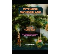 WYOMING WONDERLAND TRAVEL GUIDE 2025: Hot Springs, Cozy Cabins, and Holiday Lights (The Explorer’s Companion 2025)