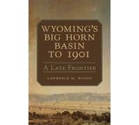 Wyoming's Big Horn Basin to 1901: A Late Frontier: 18 (Western Lands and Waters Series)