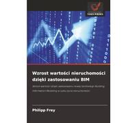 Wzrost wartości nieruchomości dzięki zastosowaniu BIM: Wzrost wartości dzięki zastosowaniu nowej technologii Building Information Modeling w cyklu życia nieruchomości